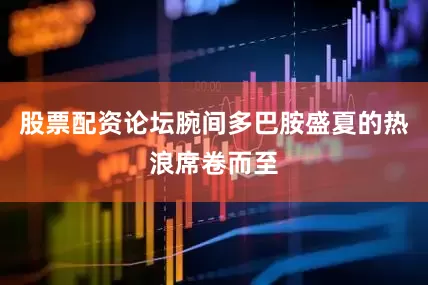 股票配资论坛腕间多巴胺盛夏的热浪席卷而至