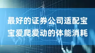 最好的证券公司适配宝宝爱爬爱动的体能消耗