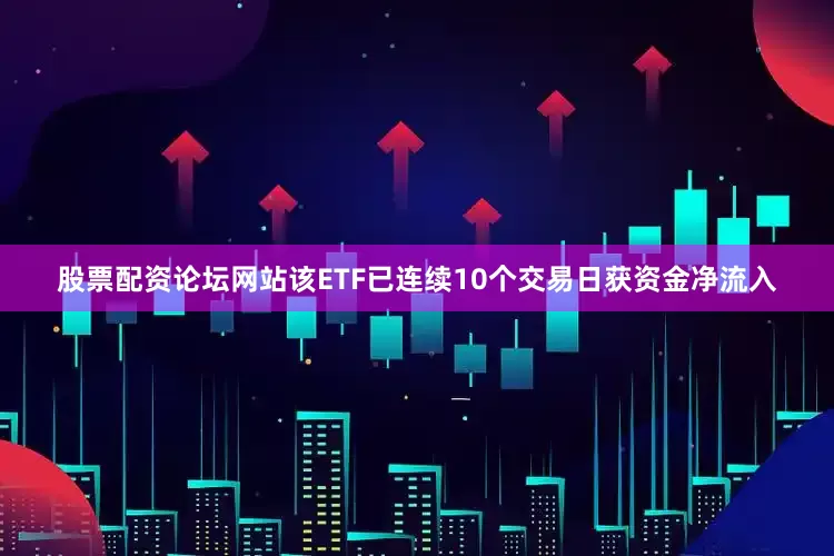 股票配资论坛网站该ETF已连续10个交易日获资金净流入