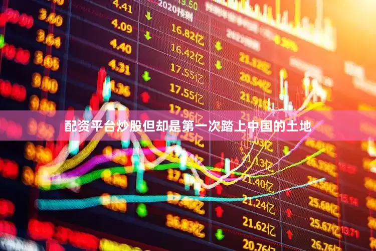 配资平台炒股但却是第一次踏上中国的土地