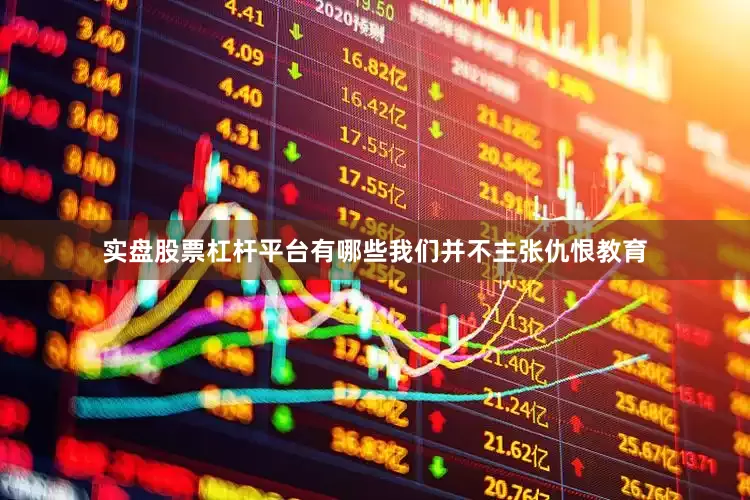 实盘股票杠杆平台有哪些我们并不主张仇恨教育