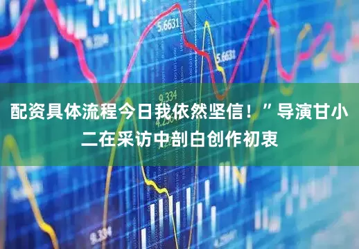 配资具体流程今日我依然坚信！”导演甘小二在采访中剖白创作初衷