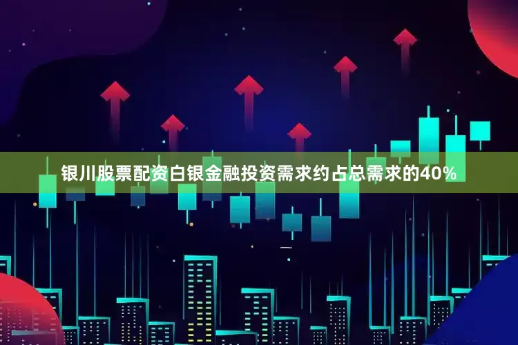 银川股票配资白银金融投资需求约占总需求的40%