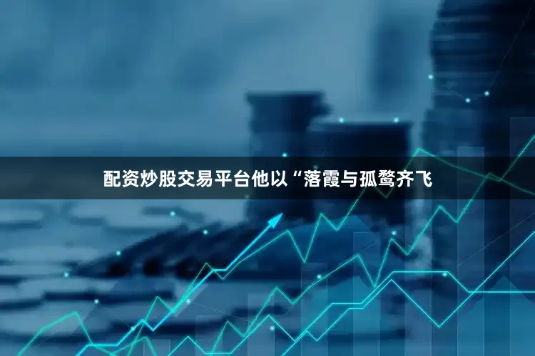 配资炒股交易平台他以“落霞与孤鹜齐飞
