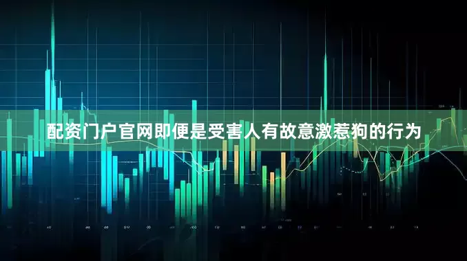 配资门户官网即便是受害人有故意激惹狗的行为