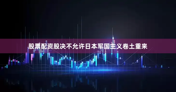 股票配资股决不允许日本军国主义卷土重来