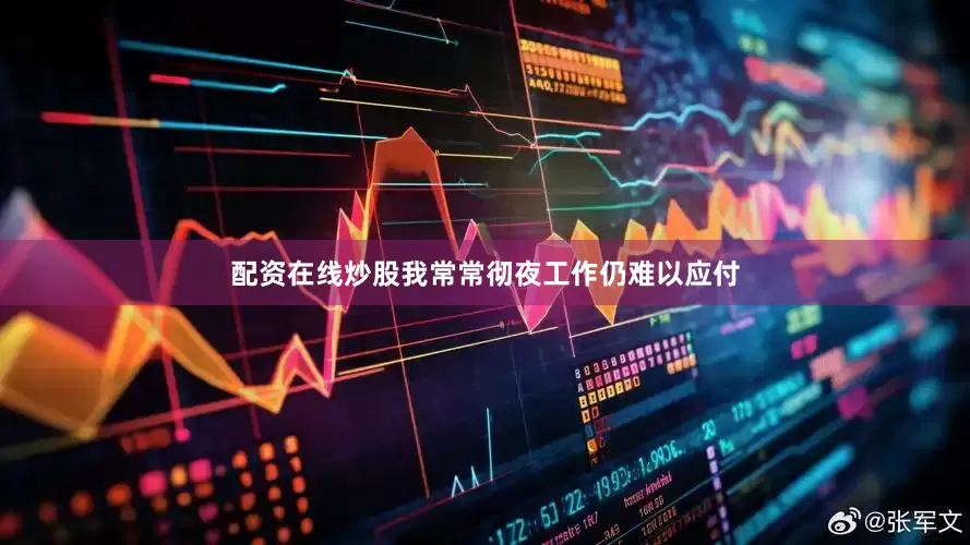 配资在线炒股我常常彻夜工作仍难以应付