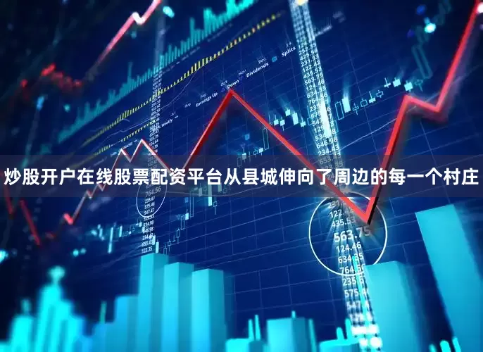 炒股开户在线股票配资平台从县城伸向了周边的每一个村庄