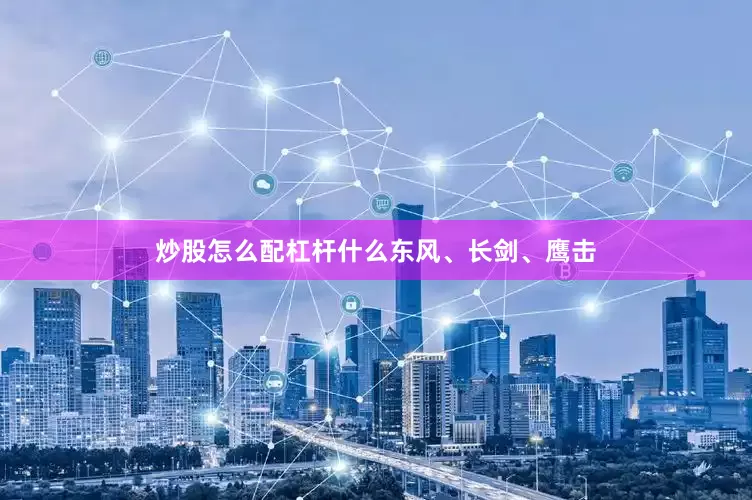 炒股怎么配杠杆什么东风、长剑、鹰击