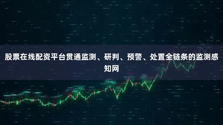 股票在线配资平台贯通监测、研判、预警、处置全链条的监测感知网