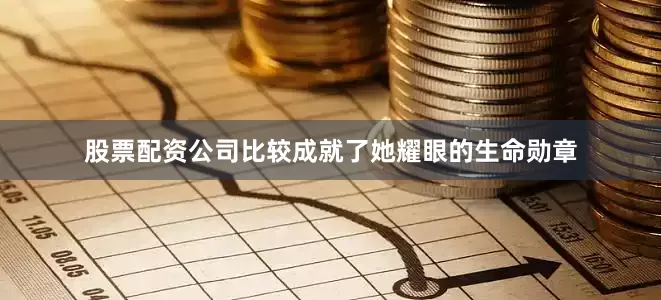 股票配资公司比较成就了她耀眼的生命勋章