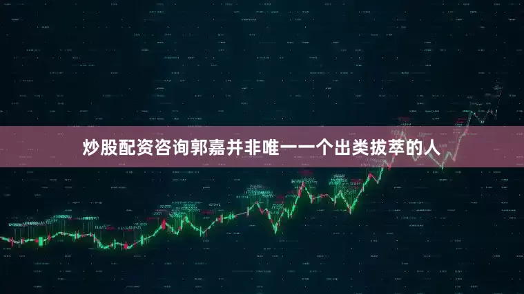 炒股配资咨询郭嘉并非唯一一个出类拔萃的人