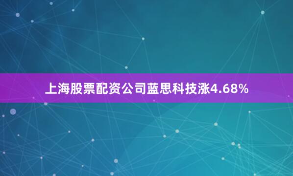 上海股票配资公司蓝思科技涨4.68%