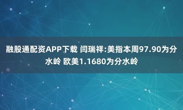 融股通配资APP下载 闫瑞祥:美指本周97.90为分水岭 欧美1.1680为分水岭
