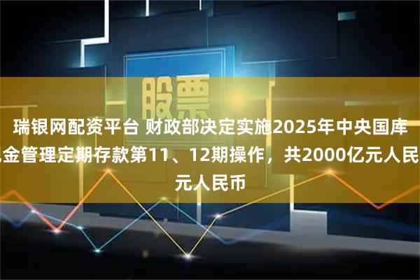 瑞银网配资平台 财政部决定实施2025年中央国库现金管理定期存款第11、12期操作，共2000亿元人民币