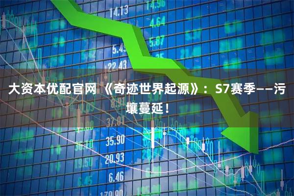 大资本优配官网 《奇迹世界起源》:S7赛季——污壤蔓延!