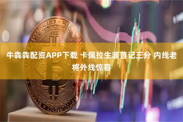 牛犇犇配资APP下载 卡佩拉生涯首记三分 内线老将外线惊喜