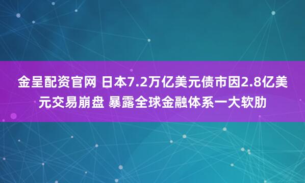 金呈配资官网 日本7.2万亿美元债市因2.8亿美元交易崩盘 暴露全球金融体系一大软肋