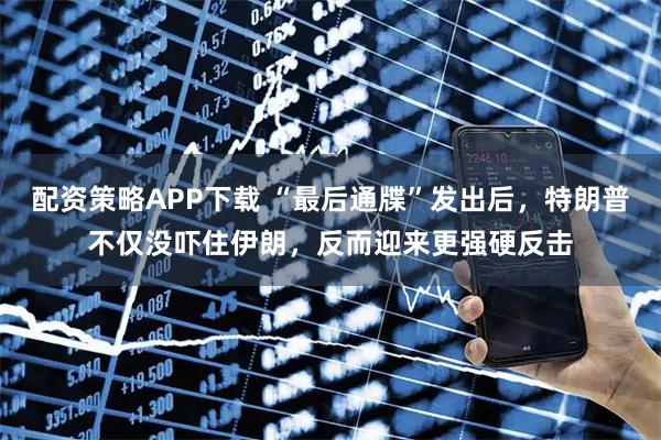 配资策略APP下载 “最后通牒”发出后，特朗普不仅没吓住伊朗，反而迎来更强硬反击