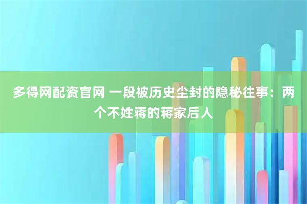 多得网配资官网 一段被历史尘封的隐秘往事：两个不姓蒋的蒋家后人
