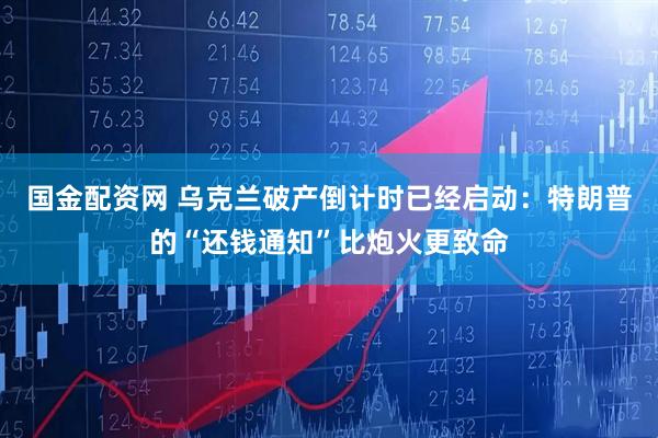 国金配资网 乌克兰破产倒计时已经启动：特朗普的“还钱通知”比炮火更致命
